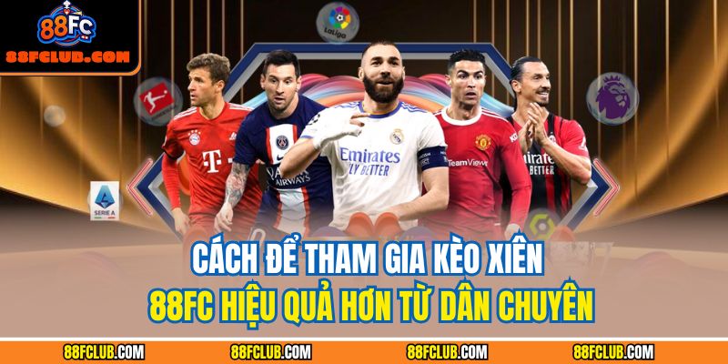 Cách để tham gia kèo xiên 88FC hiệu quả hơn từ dân chuyên