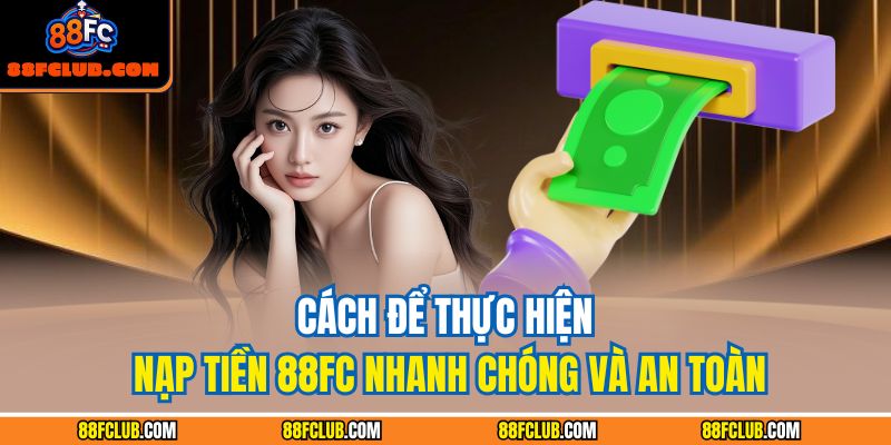 Cách để thực hiện nạp tiền 88FC nhanh chóng và an toàn