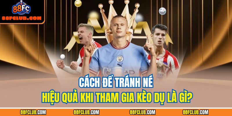 Cách để tránh né hiệu quả khi tham gia kèo dụ là gì?