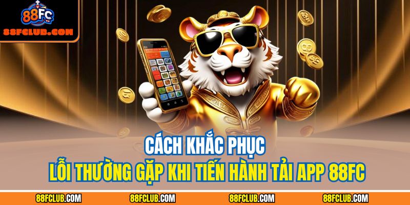 Cách khắc phục lỗi thường gặp khi tiến hành tải app 88FC