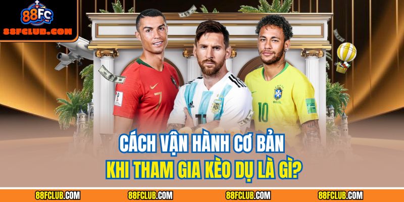 Cách vận hành cơ bản khi tham gia kèo dụ là gì?