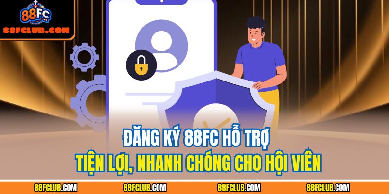 Đăng ký 88FC hỗ trợ tiện lợi, nhanh chóng cho hội viên