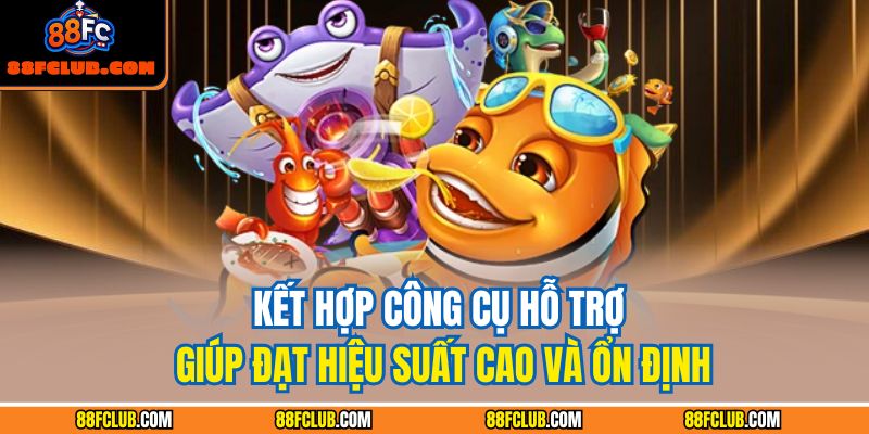 Kết hợp công cụ hỗ trợ giúp đạt hiệu suất cao và ổn định