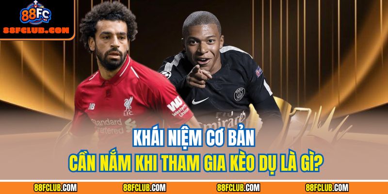 Khái niệm cơ bản cần nắm khi tham gia kèo dụ là gì?