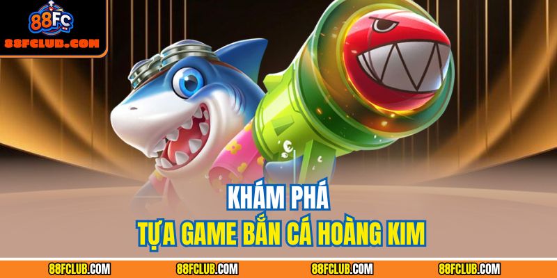 Khám phá tựa game bắn cá hoàng kim
