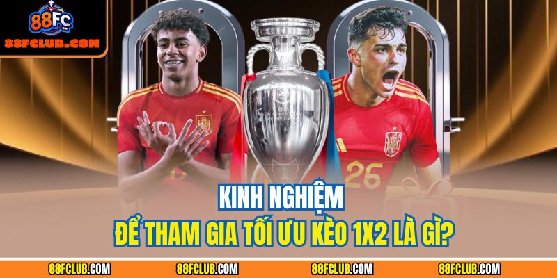 Kinh nghiệm để tham gia tối ưu kèo 1x2 là gì?