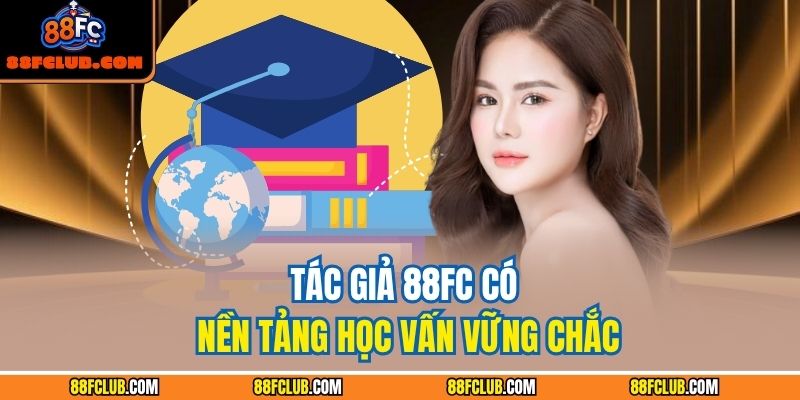 Tác giả 88FC có nền tảng học vấn vững chắc