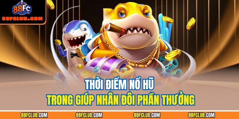 Thời điểm nổ hũ trong giúp nhân đôi phần thưởng